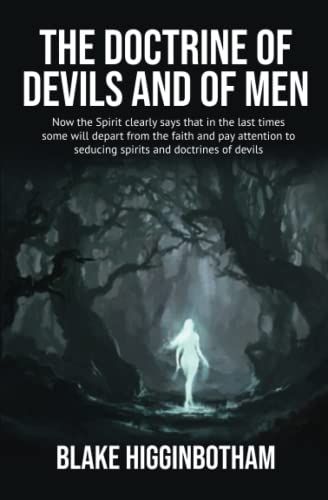 The Doctrine Of Devils And Of Men: Now The Spirit Clearly Says That In The Last Times Some Will Depart From The Faith And Pay Attention To Seducing Spirits And Doctrines Of Devils