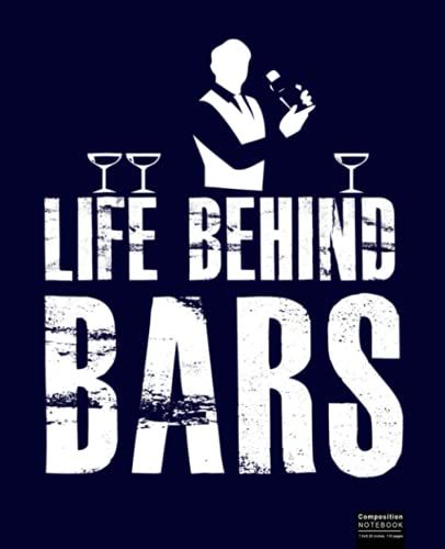 Life Behind Bars Bartender Composition Notebook: Great Notebook Gifts For Bartenders Composition Notebook 7.5x9.25, 120 Wide Ruled Pages Journal Diary
