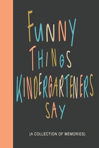 Funny Things Kindergarteners Say: A Kindergarten Teachers Journal For Collecting Cute & Notable Sayings Of Kids | Guided Prompts For Fun & Easy Use
