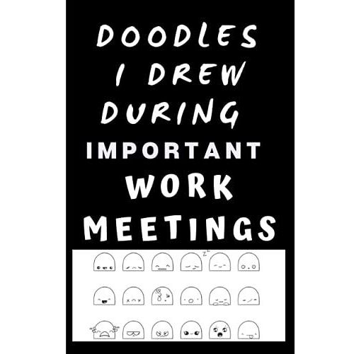 Doodles I Drew During Important Work Meetings Funny Co Worker Gag Notebook: Humor/Humour Gift For Coworkers, Office. Blank Lined Journal. 120 Pages. 6x9 Inches. Paperback.