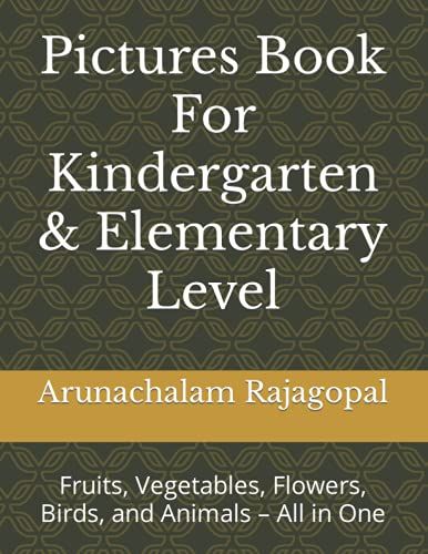 Pictures Book For Kindergarten & Elementary Level: Fruits, Vegetables, Flowers, Birds, And Animals All In One