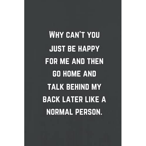 Why Cant You Just Be Happy For Me And Then Go Home And Talk Behind My Back Later Like A Normal Person: Lined Notebook, Funny Home Office School Journal, Sarcastic Humor