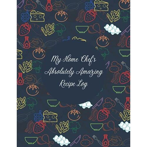 My Home Chefs Absolutely Amazing Recipe Log: A Blank Recipe Book For Amateur And Home Chefs