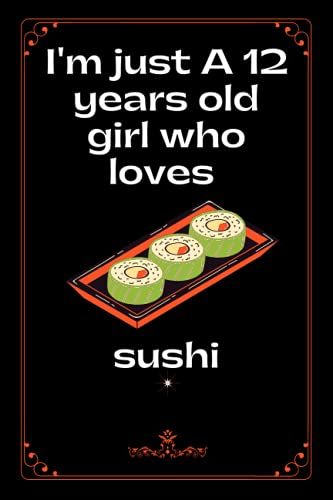 Im Just A 12 Years Old Girl Who Loves Sushi: Blank Lined Journal For Writing Notes, Notebook Gift For 12 Years Old Girls Who Loves Sushi, Birthday ... Gift For Girls, Notebook For School, Or Home