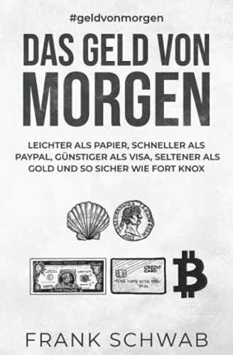 Das Geld Von Morgen: Leichter Als Papier, Schneller Als Paypal, Günstiger Als Visa, Seltener Als Gold Und So Sicher Wie Fort Knox