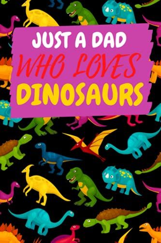 Just A Dad Who Loves Dinosaurs: Lined Perpect Best Happy Fathers Day Gift Notebook From Daughter Or Son, Work Book, Dairy, Funny Hilarious Dad Gag ... Loves Dinosaurs, Thanksgiving, Christmas Gift