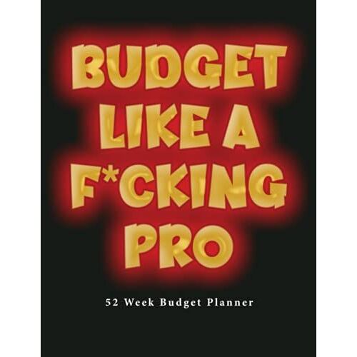 Budget Like A F*Cking Pro: 52 Week Budgeting Book. 8.5x11. Budget Your Money Monthly, Weekly, Daily For A Year! Financial Planner And Organizer Journal