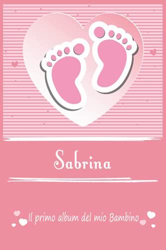 Sabrina Il Primo Album Del Mio Bambino | La Tua Gravidanza E Il Mio Primo Anno: Libro Per Bambini Personalizzato Per Bebè Femmina Come Regalo, ... Album Dei Ricordi (Album Di Famiglia)