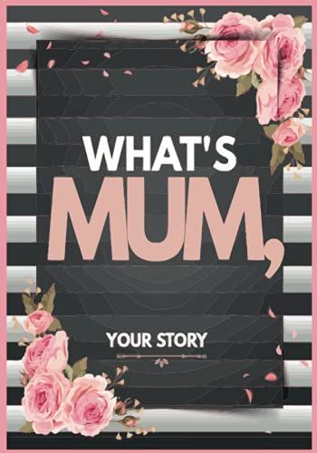 Mum, What's Your Story?: The Perfect Gift For Those You Love And Miss,Fill In The Blank Book For What You Love About Mum. Perfect For Mum's ... Christmas Or Just To Show Mum You Love Her!