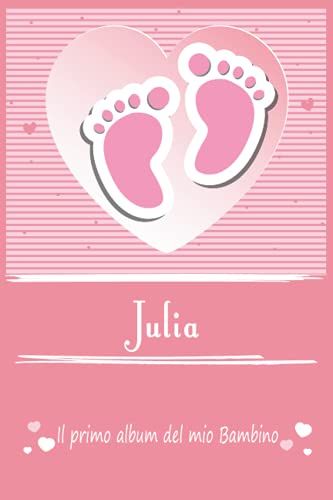 Julia Il Primo Album Del Mio Bambino | La Tua Gravidanza E Il Mio Primo Anno: Libro Per Bambini Personalizzato Per Bebè Femmina Come Regalo, Diario ... Album Dei Ricordi (Album Di Famiglia)