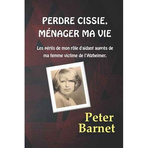 Perdre Cissie, Ménager Ma Vie: Les Périls De Mon Rôle D'aidant Auprès De Ma Femme Victime De Lalzheimer