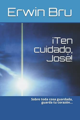 ¡Ten Cuidado, José!: Sobre Toda Cosa Guardada, Guarda Tu Corazón