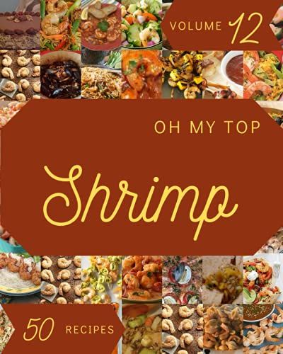 Oh My Top 50 Shrimp Recipes Volume 12: Home Cooking Made Easy With Shrimp Cookbook!