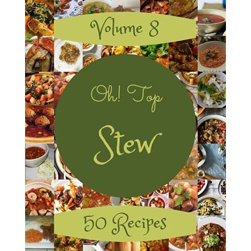 Oh! Top 50 Stew Recipes Volume 8: Let's Get Started With The Best Stew Cookbook!