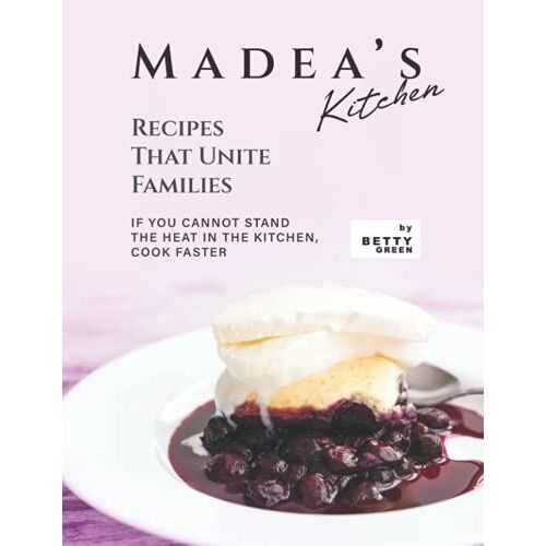Madea's Kitchen - Recipes That Unite Families: If You Cannot Stand The Heat In The Kitchen, Cook Faster