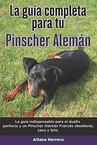 La Guía Completa Para Tu Pinscher Alemán: La Guía Indispensable Para El Dueño Perfecto Y Un Pinscher Alemán Obediente, Sano Y Feliz.