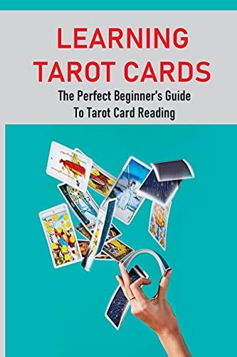 Learning Tarot Cards: The Perfect Beginnerâs Guide To Tarot Card Reading: A Guide To Psychic Tarot Reading