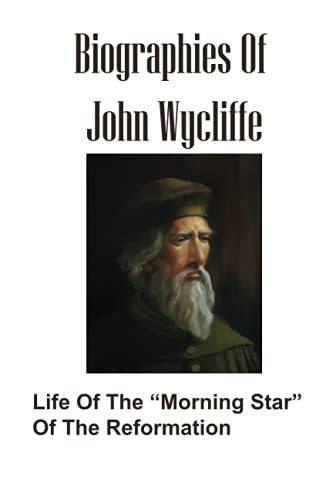 Biographies Of John Wycliffe: Life Of The Morning Star Of The Reformation: The Morning Star Of The Reformation