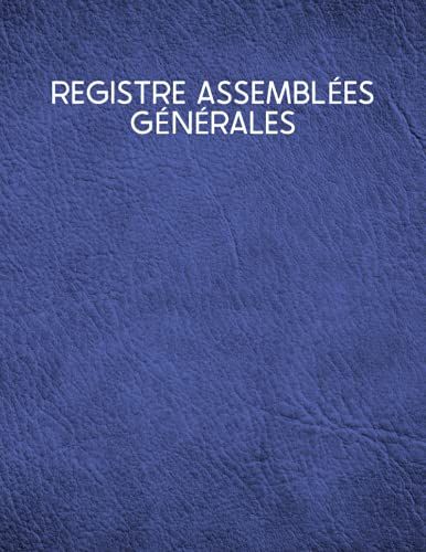 Registre Assemblées Générales: Livre Dassemblées Générales - Journal Pour Enregistrer Les Décisions Prises Pendant L'assemblée Générale - Pour Entreprise Ou Association - Grand Format