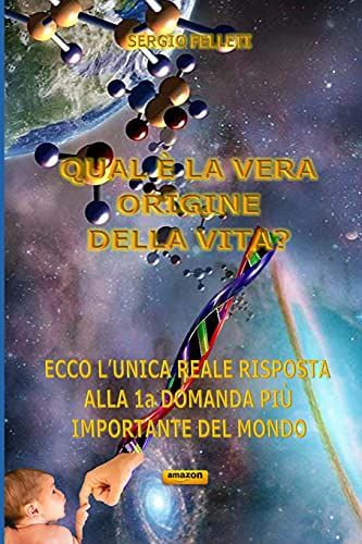 Qual È La Vera Origine Della Vita?: Ecco Lunica Reale Risposta Alla 1a Domanda Più Importante Del Mondo (Le Uniche E Reali Risposte Alle Domande Piu' Importanti Del Mondo)