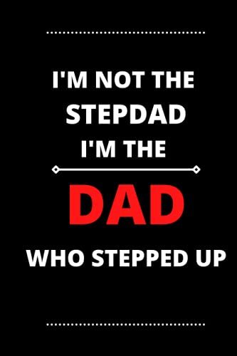 I'm Not The Stepdad I'm The Dad Who Stepped Up: This Notebook/Journal Is A Great Fatherâs Day, Birthday Or Christmas Gift For Dad.