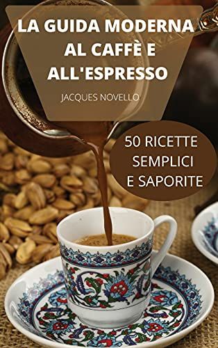 La Guida  Moderna Al Caffè  E All'espresso  50 Ricette  Semplici E  Saporite