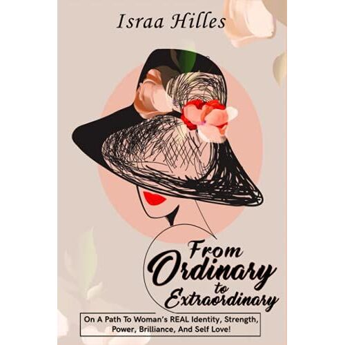 From Ordinary To Extraordinary: On A Path To Womanâs Real Identity, Strength, Power, Brilliance And Self Love!
