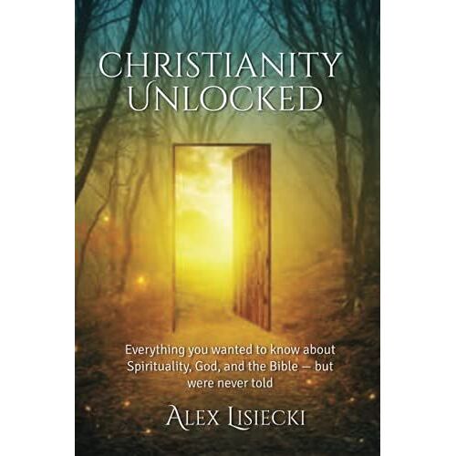 Christianity Unlocked: Everything You Want To Know About Spirituality, God, And The Bible - But Were Never Told