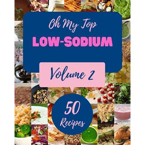 Oh My Top 50 Low-Sodium Recipes Volume 2: A Low-Sodium Cookbook You Wonât Be Able To Put Down