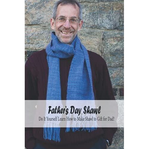 Fathers Day Shawl: Do It Yourself Learn How To Make Shawl To Gift For Dad!: Together Create Simple Gifts For Dad With Diy Shawl Ideas