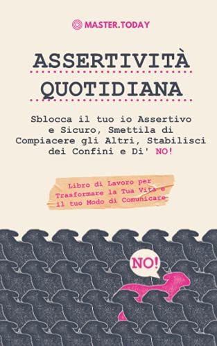 Assertivit Quotidiana: Sblocca Il Tuo Io Assertivo E Sicuro, Smettila Di Compiacere Gli Altri, Stabilisci Dei Confini E Di' No! Libro Di Lavoro Per Trasformare La Tua Vita E Il Tuo Modo Di Comunicare
