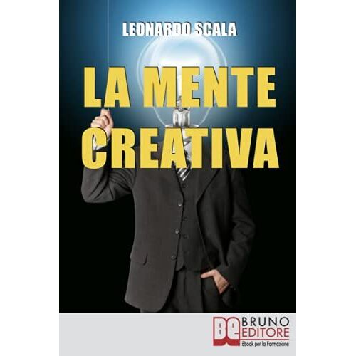 La Mente Creativa: Come Dominare La Tua Creatività Con Il Giusto Mix D'ispirazione E Organizzazione