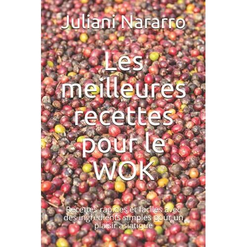 Les Meilleures Recettes Pour Le Wok: Recettes Rapides Et Faciles Avec Des Ingrdients Simples Pour Un Plaisir Asiatique