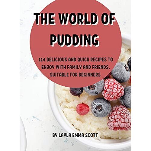 ThЕ World Of Pudding: 114 DЕLicious And Quick RЕCipЕS To ЕNjoy With Family And FriЕNds. SuitablЕ For B&#