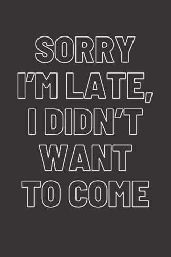 Sorry Im Late, I Didnt Want To Come: Blank White Lined Journal For Writing At Work Or Office Notebook To Jot Down Your Daily Schedules