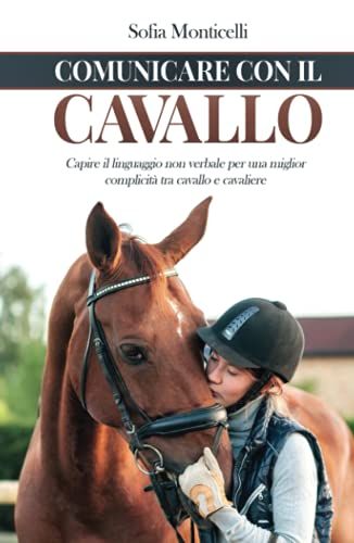 Comunicare Con Il Cavallo: Capire Il Linguaggio Non Verbale Per Una Migliore Complicit Tra Cavallo E Cavaliere