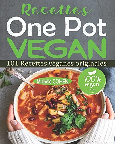 Recettes One Pot Vegan: 101 Recettes Vã©Ganes Originales, Faciles Ã  Rã©Aliser Et Savoureuses Ã  Dã©Guster Pour Tous Les Jours ! Des Recettes Pour Le Faitout, La Poãªle, La Marmite, La Fritteuse Ã  Ai