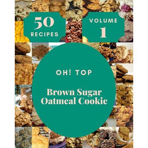Oh! Top 50 Brown Sugar Oatmeal Cookie Recipes Volume 1: A Brown Sugar Oatmeal Cookie Cookbook You Wont Be Able To Put Down