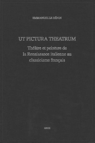 Ut Pictura Theatrum - Théâtre Et Peinture De La Renaissance Italienne Au Classicisme Français