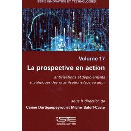 La Prospective En Action - Anticipations Et Déploiements Stratégiques Des Organisations Face Au Futur