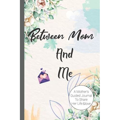 Between Mom And Me: A Motherâs Guided Journal To Share Her Life, A Thoughtful Gift For New Mothers, Parents