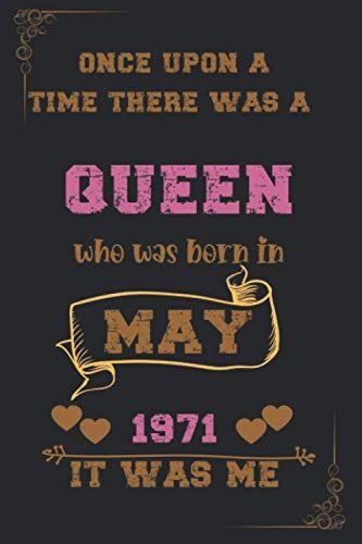 Once Upon A Time There Was A Queen Who Was Born In May 1971 It Was Me: Birthday Notebook For Girl, Womens And Kids. Thanksgiving, Anniversary Diary For The Girls Who Born In May 1971