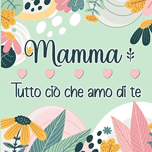 Mamma Tutto Ciò Che Amo Di Te: Libro Personalizzato A Colori Da Completare Per Esprimere Lamore Verso Le Nostre Mamme