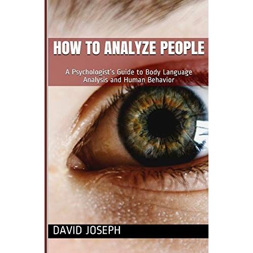 How To Analyze People: A Psychologists Guide To Body Language Analysis And Human Behavior