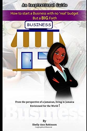 How To Start A Business With No Real Budget But A Big Faith: From The Perspective Of A Jamaican, Living In Jamaica, Envisioned For The World!