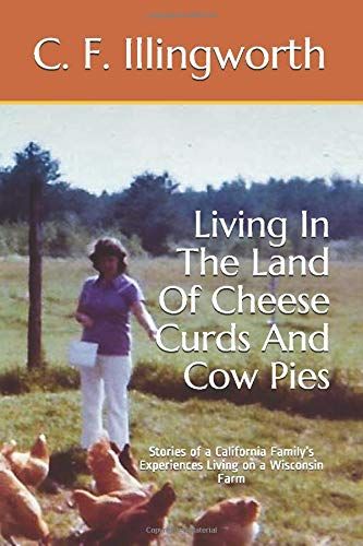 Living In The Land Of Cheese Curds And Cow Pies: Stories Of A California Familyäôs Experiences Living On A Wisconsin Farm