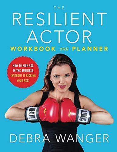 The Resilient Actors Workbook And Planner: How To Kick Ass In The Business (Without It Kicking Your Ass)