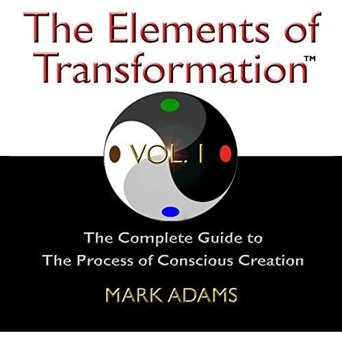 The Elements Of Transformation: The Complete Guide To The Process Of Conscious Creation Vol. 1