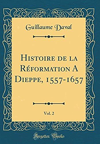 Histoire De La R Formation A Dieppe, 1557-1657, Vol. 2 (Classic Reprint)