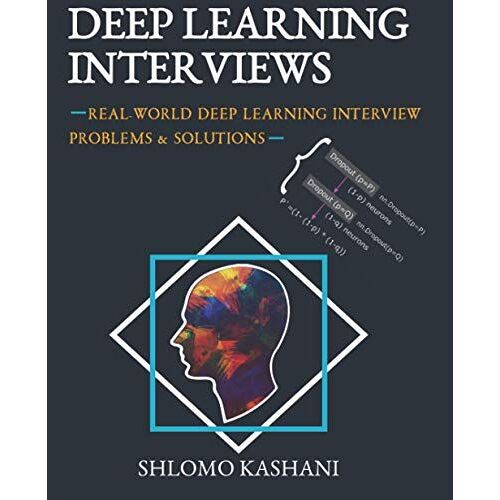 Deep Learning Interviews: Hundreds Of Fully Solved Job Interview Questions From A Wide Range Of Key Topics In Ai.